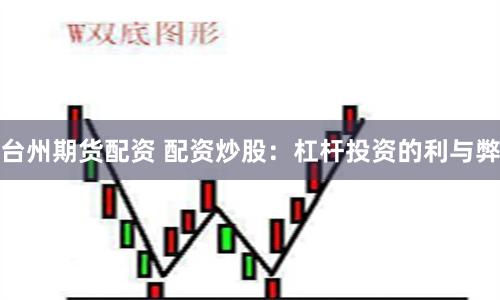 台州期货配资 配资炒股：杠杆投资的利与弊