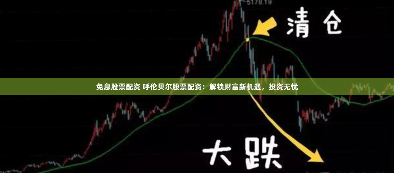 免息股票配资 呼伦贝尔股票配资：解锁财富新机遇，投资无忧