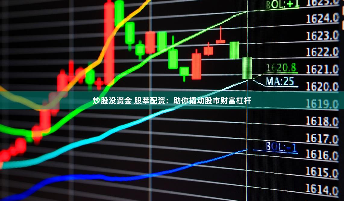 炒股没资金 股莘配资：助你撬动股市财富杠杆