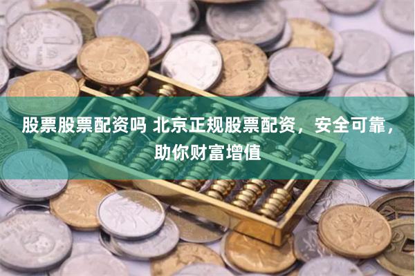 股票股票配资吗 北京正规股票配资，安全可靠，助你财富增值
