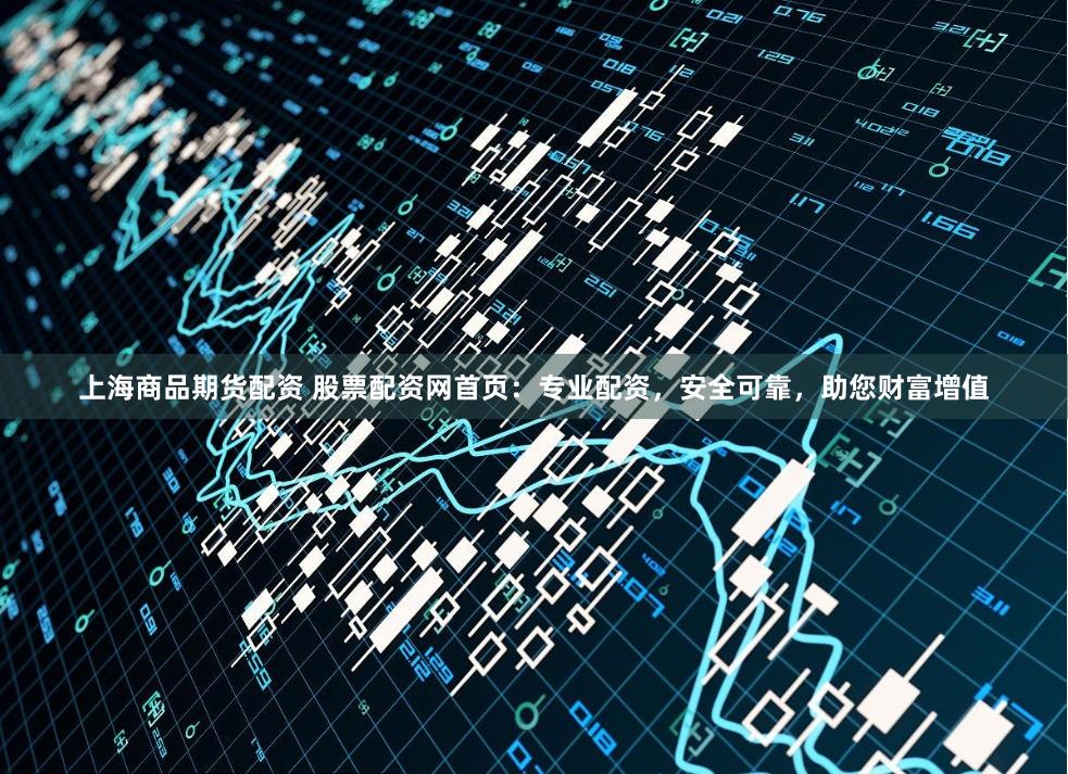 上海商品期货配资 股票配资网首页：专业配资，安全可靠，助您财富增值