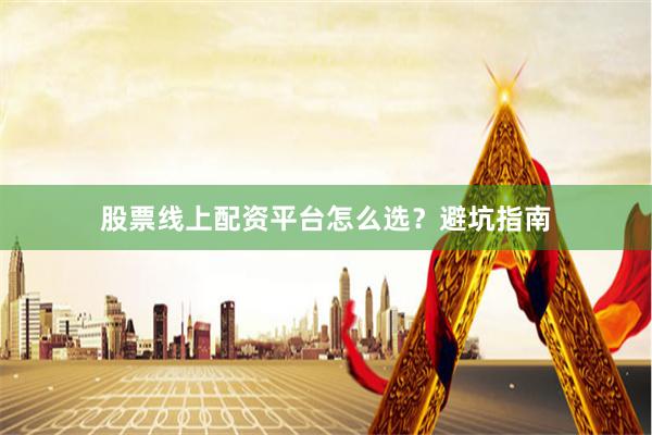 股票线上配资平台怎么选？避坑指南