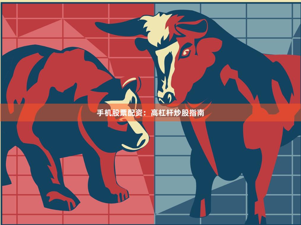 手机股票配资：高杠杆炒股指南
