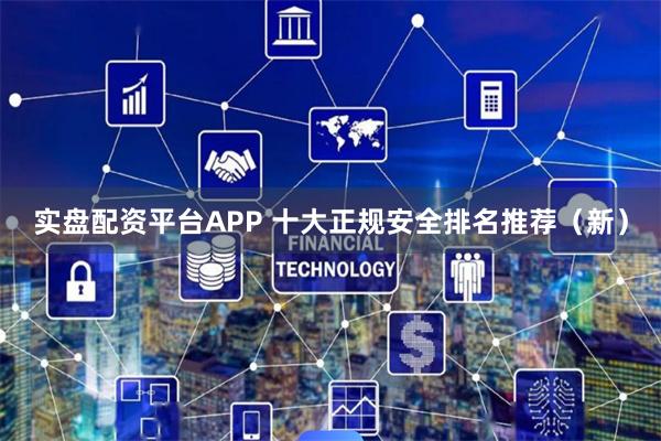 实盘配资平台APP 十大正规安全排名推荐（新）
