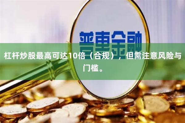 杠杆炒股最高可达10倍（合规），但需注意风险与门槛。