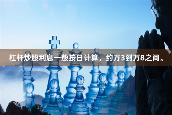 杠杆炒股利息一般按日计算，约万3到万8之间。