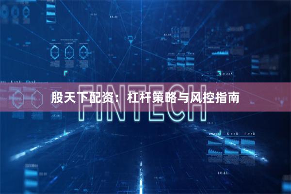 股天下配资：杠杆策略与风控指南