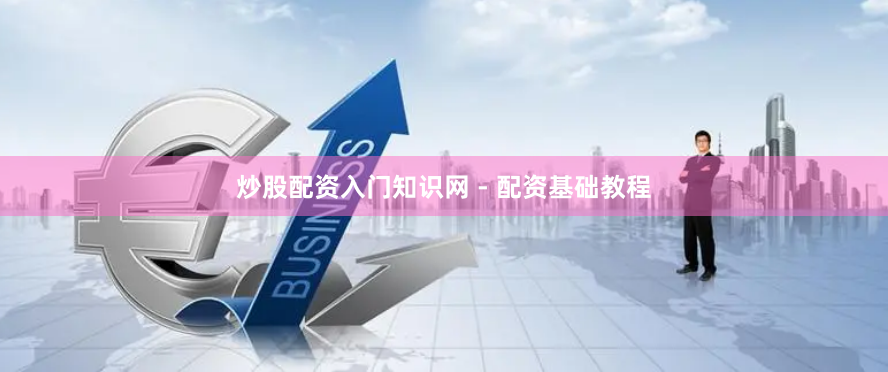 炒股配资入门知识网 - 配资基础教程