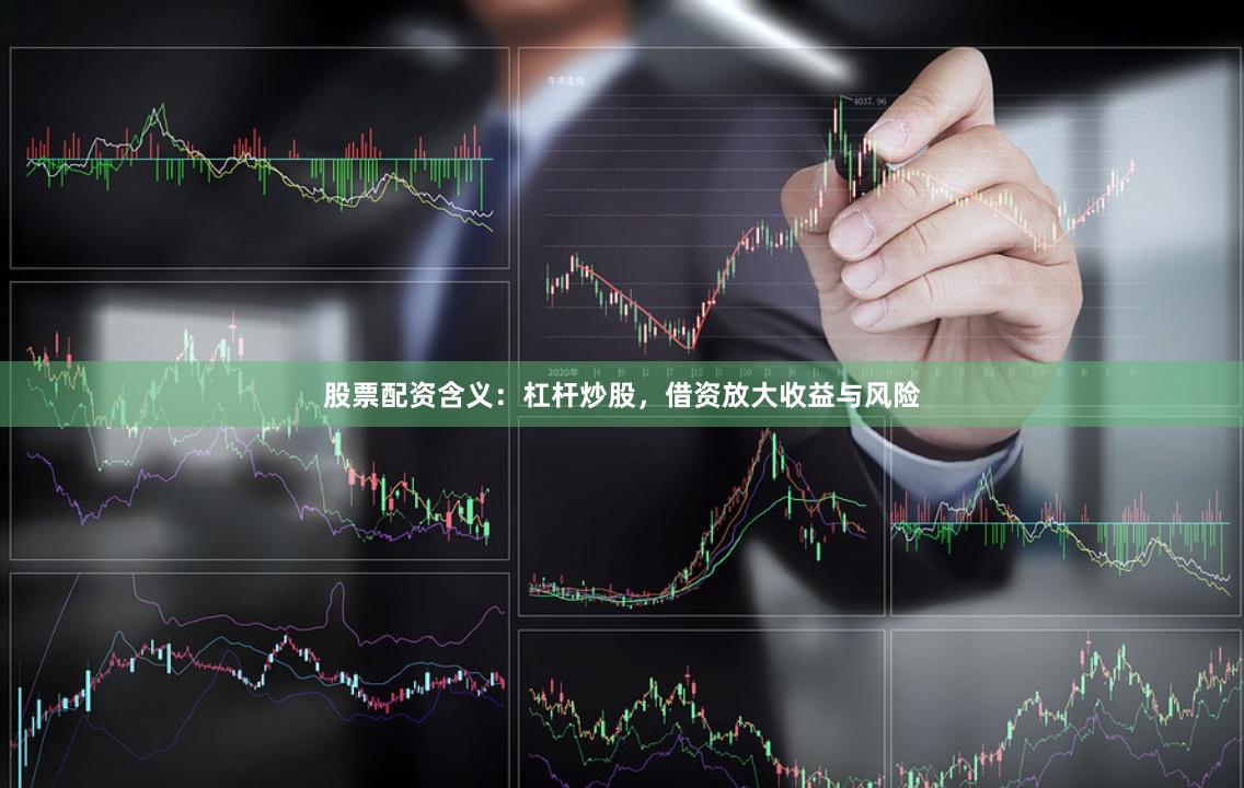 股票配资含义：杠杆炒股，借资放大收益与风险