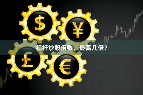 杠杆炒股倍数，最高几倍？